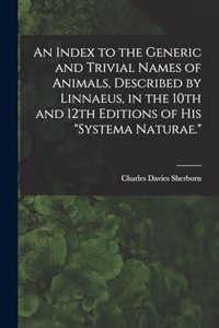 Index to the Generic and Trivial Names of Animals, Described by Linnaeus, in the 10th and 12th Editions of his "Systema Naturae."