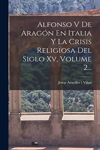 Alfonso V De Aragón En Italia Y La Crisis Religiosa Del Siglo Xv, Volume 2...