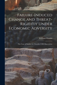 Failure-induced Change and Threat-rigidity Under Economic Adversity: The Case of Insider vs. Outsider CEO Succession