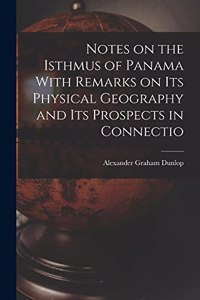 Notes on the Isthmus of Panama With Remarks on its Physical Geography and its Prospects in Connectio