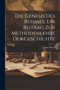 Die Genesis des Ruhmes, Ein Beitrag Zur Methodenlehre der Geschichte