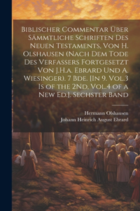 Biblischer Commentar Über Sämmtliche Schriften Des Neuen Testaments, Von H. Olshausen (Nach Dem Tode Des Verfassers Fortgesetzt Von J.H.a. Ebrard Und A. Wiesinger). 7 Bde. [In 9. Vol.3 Is of the 2Nd, Vol.4 of a New Ed.]. Sechster Band