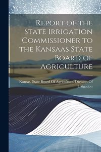 Report of the State Irrigation Commissioner to the Kansaas State Board of Agriculture