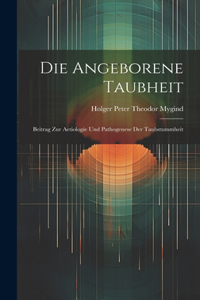 Die Angeborene Taubheit; Beitrag Zur Aetiologie Und Pathogenese Der Taubstummheit