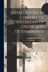 Seven Lessons in Theory of Inversions of Order and Determinants