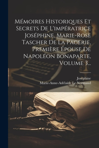 Mémoires Historiques Et Secrets De L'impératrice Joséphine, Marie-rose Tascher De La Pagerie, Première Épouse De Napoléon Bonaparte, Volume 3...