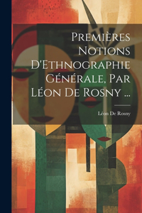 Premières Notions D'Ethnographie Générale, Par Léon De Rosny ...