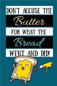 Don't Accuse The Butter For What The Bread Went And Did!