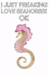 I Just Freaking Love Seahorses Ok: Cute Seahorses Lovers Journal / Notebook / Diary / Birthday Gift (6x9 - 110 Blank Lined Pages)