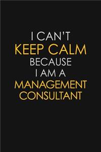 I Can't Keep Calm Because I Am A Management Consultant