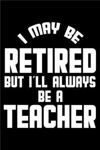 I May Be Retired But I'll Always Be A Teacher