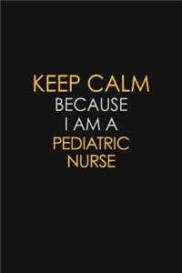 Keep Calm Because I Am A Pediatric Nurse