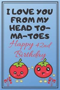 I Love You From My Head To-Ma-Toes Happy 42nd Birthday