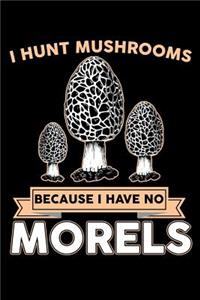 I Hunt Mushrooms Because I Have No Morels