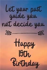 Let your past guide you not decide you 15th Birthday