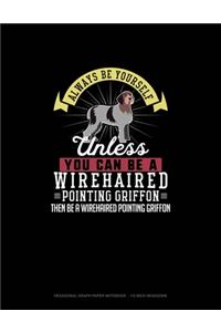 Always Be Yourself Unless You Can Be A Wirehaired Pointing Griffon Then Be A Wirehaired Pointing Griffon
