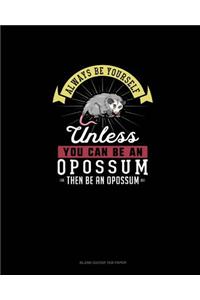 Always Be Yourself Unless You Can Be An Opossum Then Be An Opossum