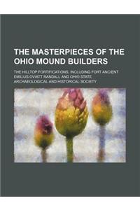 The Masterpieces of the Ohio Mound Builders; The Hilltop Fortifications, Including Fort Ancient