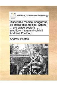 Dissertatio Medica Inauguralis, de Colica Spasmodica. Quam, ... Pro Gradu Doctoris, ... Eruditorum Examini Subjicit Andreas Ponton, ...