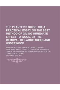 The Planter's Guide, Or, a Practical Essay on the Best Method of Giving Immediate Effect to Wood, by the Removal of Large Trees and Underwood; Being a
