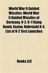 World War II Guided Missiles: World War II Guided Missiles of Germany, V-2, V-1 Flying Bomb, Enzian, Ruhrstahl X-4, List of V-2 Test Launches