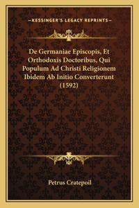 De Germaniae Episcopis, Et Orthodoxis Doctoribus, Qui Populum Ad Christi Religionem Ibidem Ab Initio Converterunt (1592)
