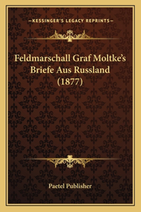 Feldmarschall Graf Moltke's Briefe Aus Russland (1877)