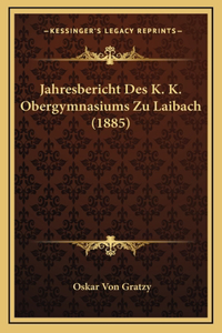Jahresbericht Des K. K. Obergymnasiums Zu Laibach (1885)