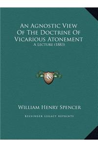 An Agnostic View Of The Doctrine Of Vicarious Atonement