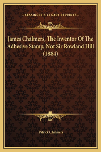 James Chalmers, The Inventor Of The Adhesive Stamp, Not Sir Rowland Hill (1884)