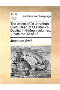 The Works of Dr Jonathan Swift, Dean of St Patrick's, Dublin. in Thirteen Volumes. ... Volume 12 of 13