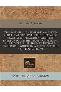 The Faithfull Shepheard Amended and Enlarged: With the Shepeards Practise in Preaching Annexed Thereunto: Or His Maner of Feeding His Flocke. Published by Richard Barnerd ... Much in a Little: See the Contents. (1609)