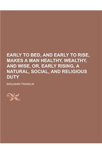 Early to Bed, and Early to Rise, Makes a Man Healthy, Wealthy, and Wise, Or, Early Rising, a Natural, Social, and Religious Duty