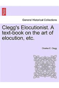 Clegg's Elocutionist. a Text-Book on the Art of Elocution, Etc.