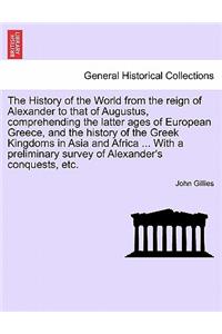 History of the World from the reign of Alexander to that of Augustus, comprehending the latter ages of European Greece, and the history of the Greek Kingdoms in Asia and Africa ... With a preliminary survey of Alexander's conquests, etc. VOL. II.