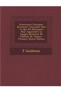 Grammaire Francaise-Bretonne: Contenant Tout Ce Qui Est Necessaire Pour Apprendre La Langue Bretonne de L'Idiome de Vannes