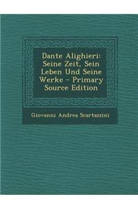 Dante Alighieri: Seine Zeit, Sein Leben Und Seine Werke