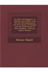 On Diet and Regimen in Sickness and Health: And on the Interdependence and Prevention of Diseases and the Diminution of Their Fatality