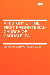 A History of the First Presbyterian Church of Carlisle, Pa