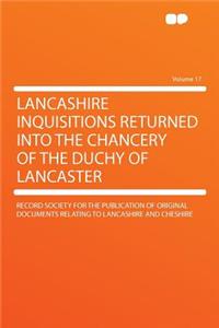 Lancashire Inquisitions Returned Into the Chancery of the Duchy of Lancaster Volume 17