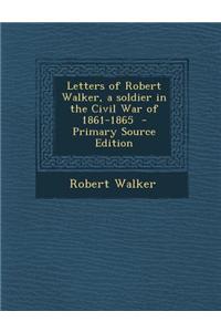 Letters of Robert Walker, a Soldier in the Civil War of 1861-1865