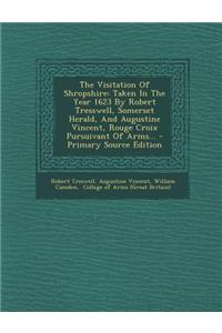 The Visitation of Shropshire: Taken in the Year 1623 by Robert Tresswell, Somerset Herald, and Augustine Vincent, Rouge Croix Pursuivant of Arms...