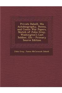 Private Dalzell, His Autobiography, Poems, and Comic War Papers, Sketch of John Gray, Washington's Last Soldier, Etc