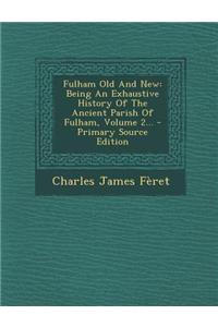 Fulham Old and New: Being an Exhaustive History of the Ancient Parish of Fulham, Volume 2...