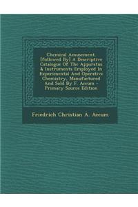 Chemical Amusement. [Followed By] a Descriptive Catalogue of the Apparatus & Instruments Employed in Experimental and Operative Chemistry, Manufacture