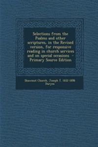 Selections from the Psalms and Other Scriptures, in the Revised Version, for Responsive Reading in Church Services and on Special Occasions - Primary Source Edition