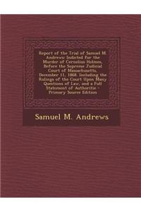 Report of the Trial of Samuel M. Andrews: Indicted for the Murder of Cornelius Holmes, Before the Supreme Judicial Court of Massachusetts, December 11