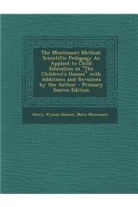 The Montessori Method: Scientific Pedagogy as Applied to Child Education in the Children's Houses with Additions and Revisions by the Autho