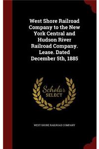 West Shore Railroad Company to the New York Central and Hudson River Railroad Company. Lease. Dated December 5th, 1885