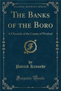 The Banks of the Boro: A Chronicle of the County of Wexford (Classic Reprint)